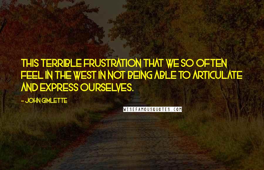 John Gimlette Quotes: This terrible frustration that we so often feel in the West in not being able to articulate and express ourselves.