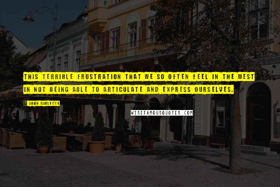 John Gimlette Quotes: This terrible frustration that we so often feel in the West in not being able to articulate and express ourselves.