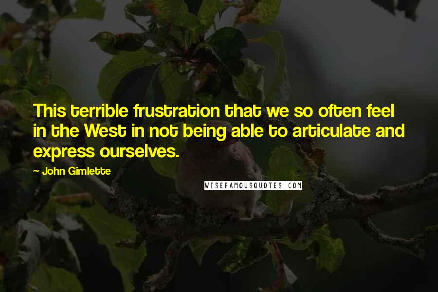 John Gimlette Quotes: This terrible frustration that we so often feel in the West in not being able to articulate and express ourselves.