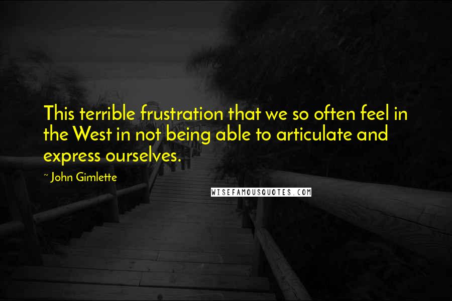 John Gimlette Quotes: This terrible frustration that we so often feel in the West in not being able to articulate and express ourselves.