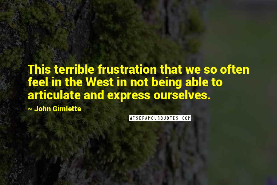 John Gimlette Quotes: This terrible frustration that we so often feel in the West in not being able to articulate and express ourselves.