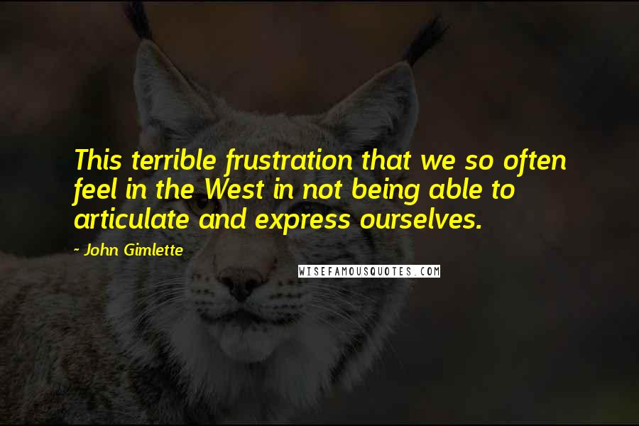 John Gimlette Quotes: This terrible frustration that we so often feel in the West in not being able to articulate and express ourselves.