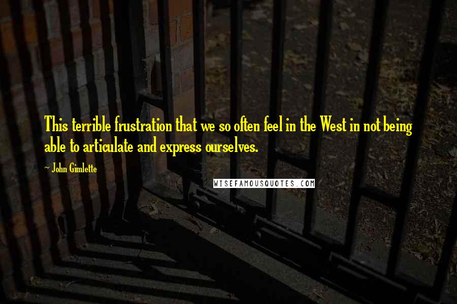 John Gimlette Quotes: This terrible frustration that we so often feel in the West in not being able to articulate and express ourselves.