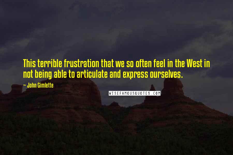 John Gimlette Quotes: This terrible frustration that we so often feel in the West in not being able to articulate and express ourselves.