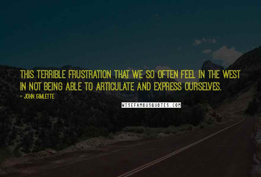 John Gimlette Quotes: This terrible frustration that we so often feel in the West in not being able to articulate and express ourselves.