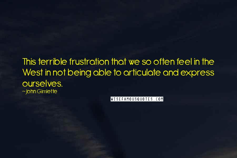 John Gimlette Quotes: This terrible frustration that we so often feel in the West in not being able to articulate and express ourselves.