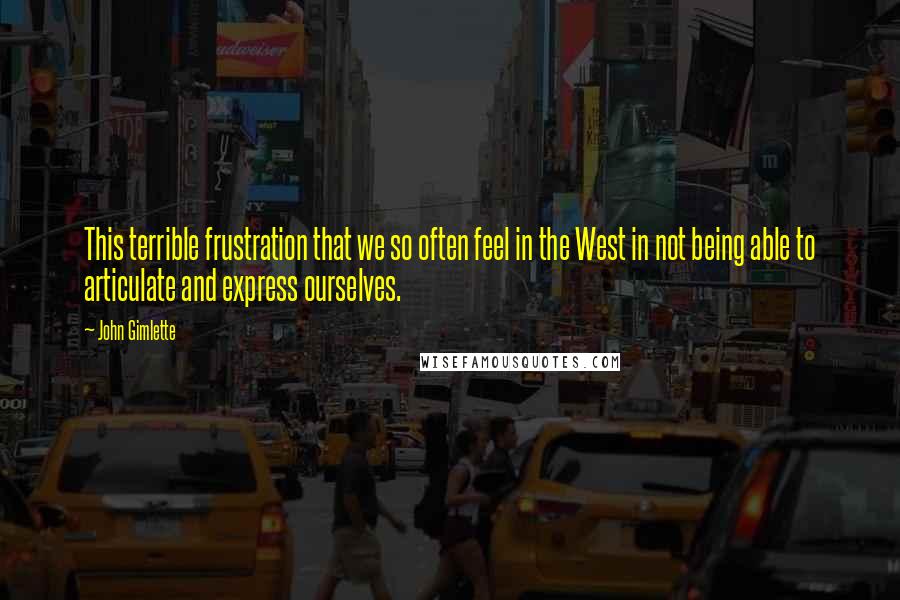 John Gimlette Quotes: This terrible frustration that we so often feel in the West in not being able to articulate and express ourselves.