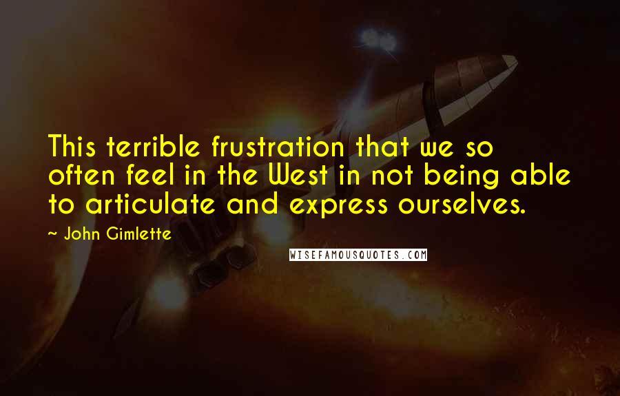 John Gimlette Quotes: This terrible frustration that we so often feel in the West in not being able to articulate and express ourselves.