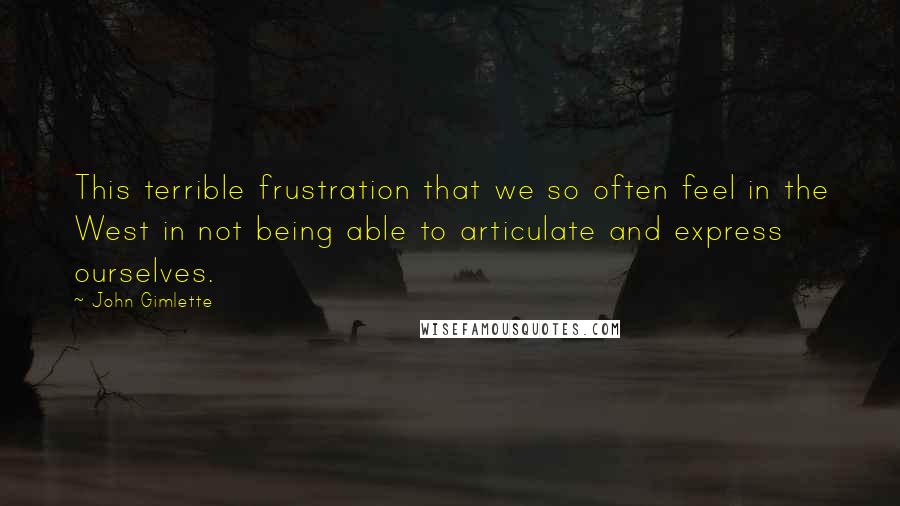 John Gimlette Quotes: This terrible frustration that we so often feel in the West in not being able to articulate and express ourselves.