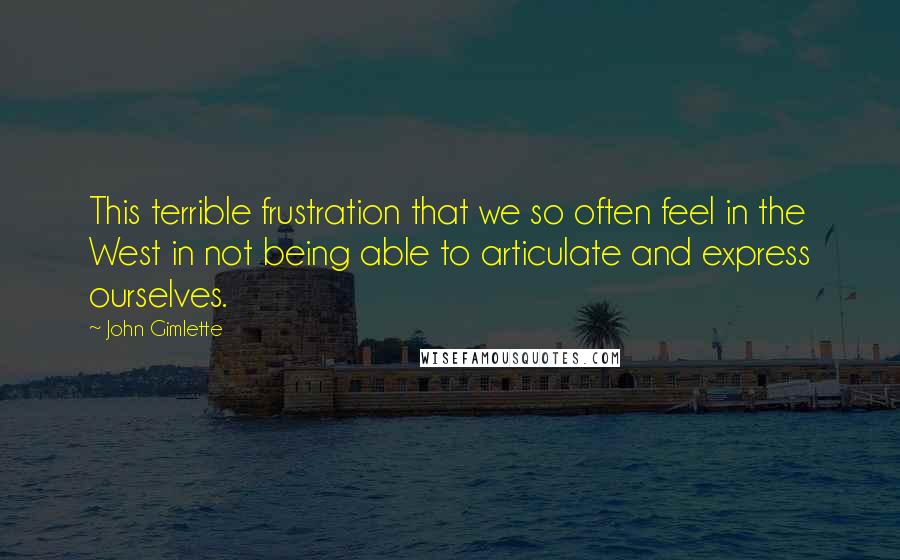 John Gimlette Quotes: This terrible frustration that we so often feel in the West in not being able to articulate and express ourselves.