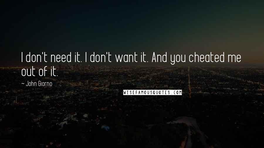 John Giorno Quotes: I don't need it. I don't want it. And you cheated me out of it.