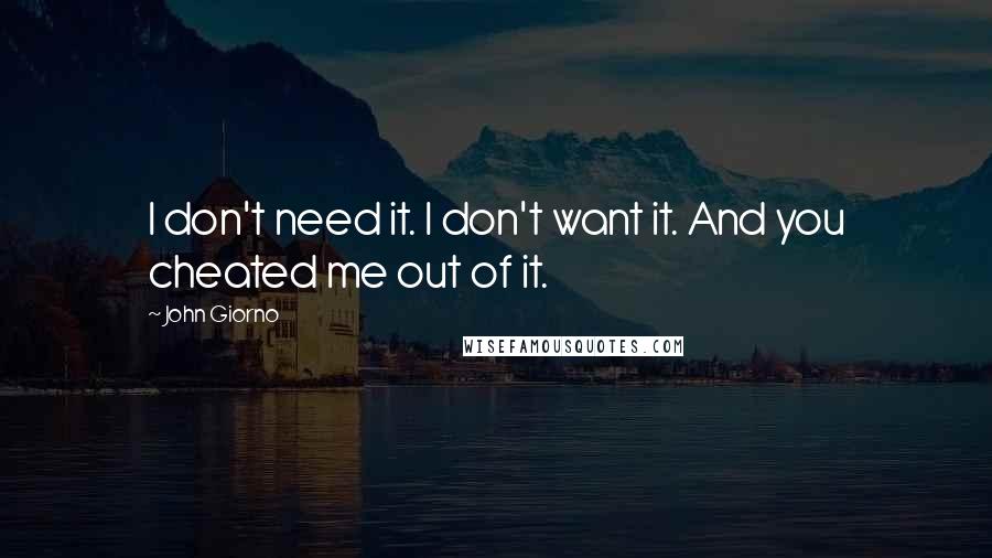 John Giorno Quotes: I don't need it. I don't want it. And you cheated me out of it.