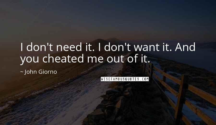 John Giorno Quotes: I don't need it. I don't want it. And you cheated me out of it.