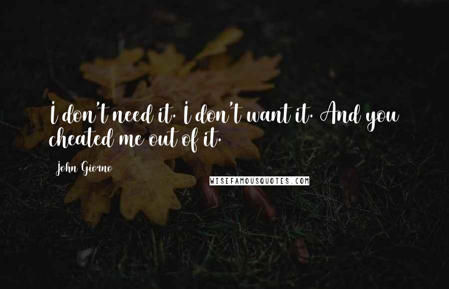 John Giorno Quotes: I don't need it. I don't want it. And you cheated me out of it.