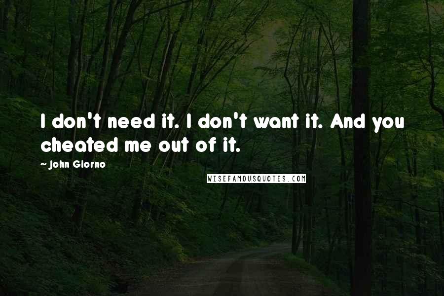 John Giorno Quotes: I don't need it. I don't want it. And you cheated me out of it.