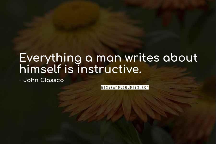 John Glassco Quotes: Everything a man writes about himself is instructive.