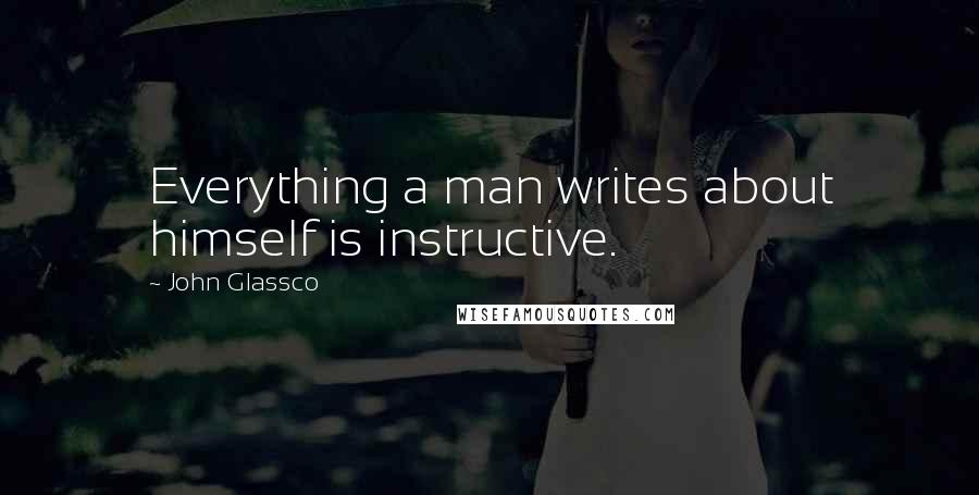 John Glassco Quotes: Everything a man writes about himself is instructive.