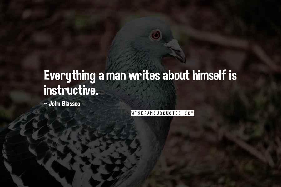 John Glassco Quotes: Everything a man writes about himself is instructive.