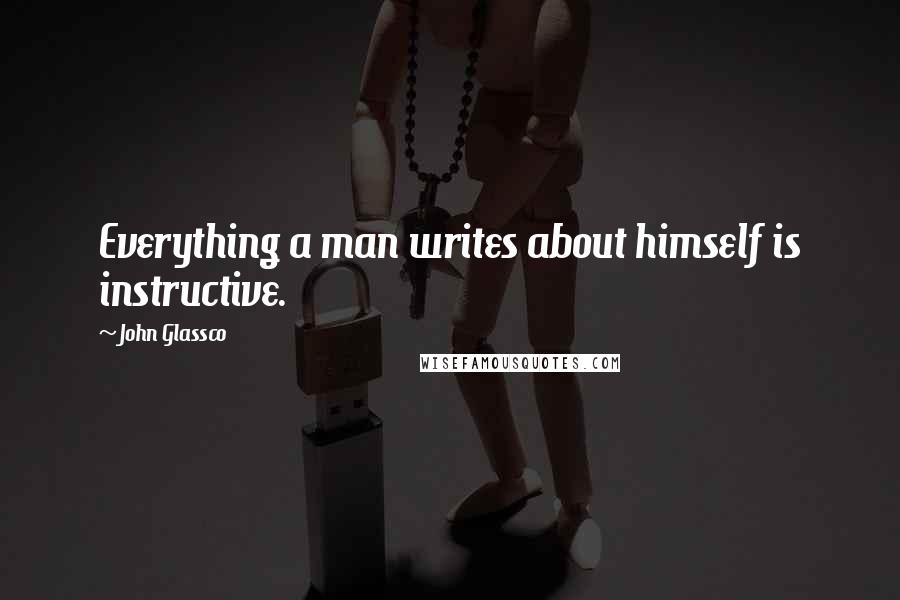 John Glassco Quotes: Everything a man writes about himself is instructive.