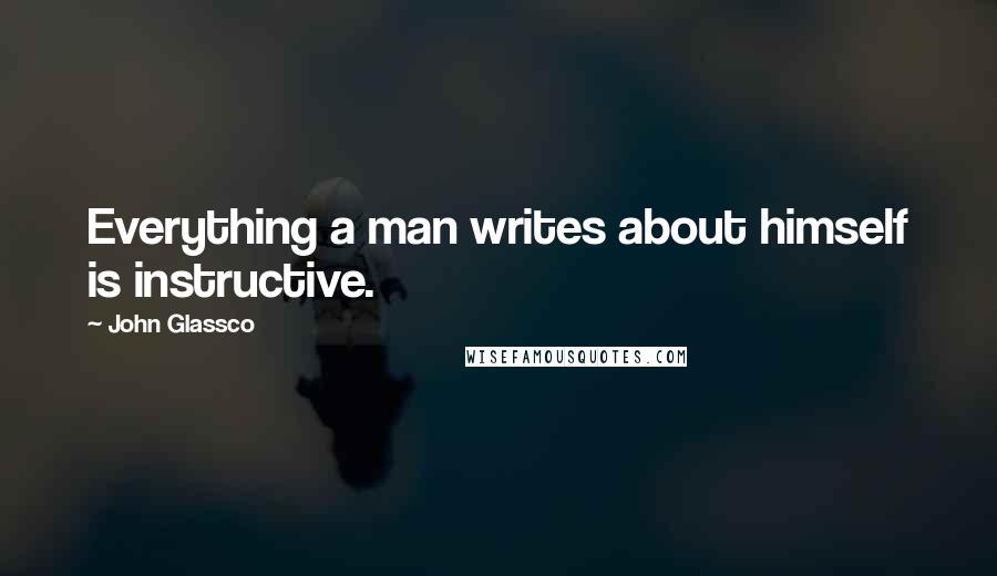 John Glassco Quotes: Everything a man writes about himself is instructive.