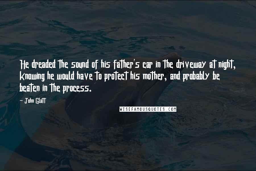 John Glatt Quotes: He dreaded the sound of his father's car in the driveway at night, knowing he would have to protect his mother, and probably be beaten in the process.