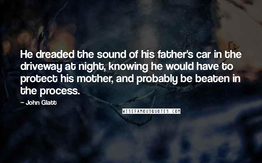 John Glatt Quotes: He dreaded the sound of his father's car in the driveway at night, knowing he would have to protect his mother, and probably be beaten in the process.