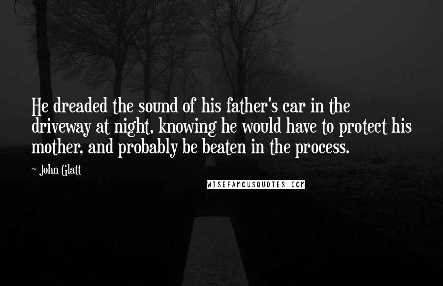 John Glatt Quotes: He dreaded the sound of his father's car in the driveway at night, knowing he would have to protect his mother, and probably be beaten in the process.