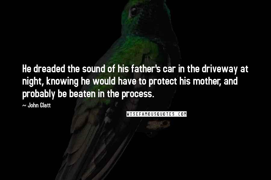 John Glatt Quotes: He dreaded the sound of his father's car in the driveway at night, knowing he would have to protect his mother, and probably be beaten in the process.