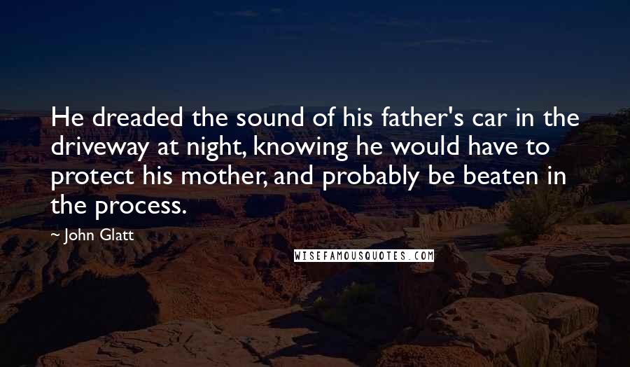 John Glatt Quotes: He dreaded the sound of his father's car in the driveway at night, knowing he would have to protect his mother, and probably be beaten in the process.