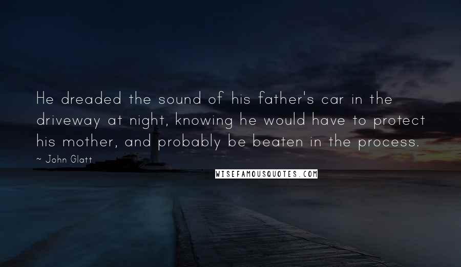 John Glatt Quotes: He dreaded the sound of his father's car in the driveway at night, knowing he would have to protect his mother, and probably be beaten in the process.