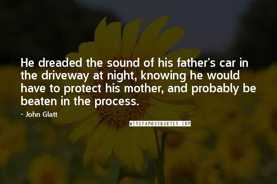 John Glatt Quotes: He dreaded the sound of his father's car in the driveway at night, knowing he would have to protect his mother, and probably be beaten in the process.