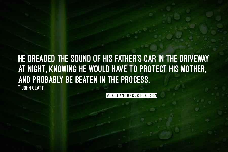 John Glatt Quotes: He dreaded the sound of his father's car in the driveway at night, knowing he would have to protect his mother, and probably be beaten in the process.