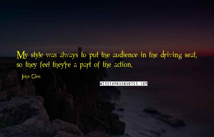 John Glen Quotes: My style was always to put the audience in the driving seat, so they feel they're a part of the action.