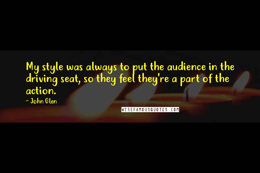 John Glen Quotes: My style was always to put the audience in the driving seat, so they feel they're a part of the action.