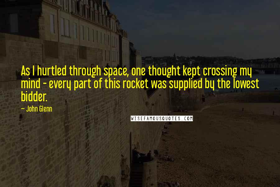 John Glenn Quotes: As I hurtled through space, one thought kept crossing my mind - every part of this rocket was supplied by the lowest bidder.