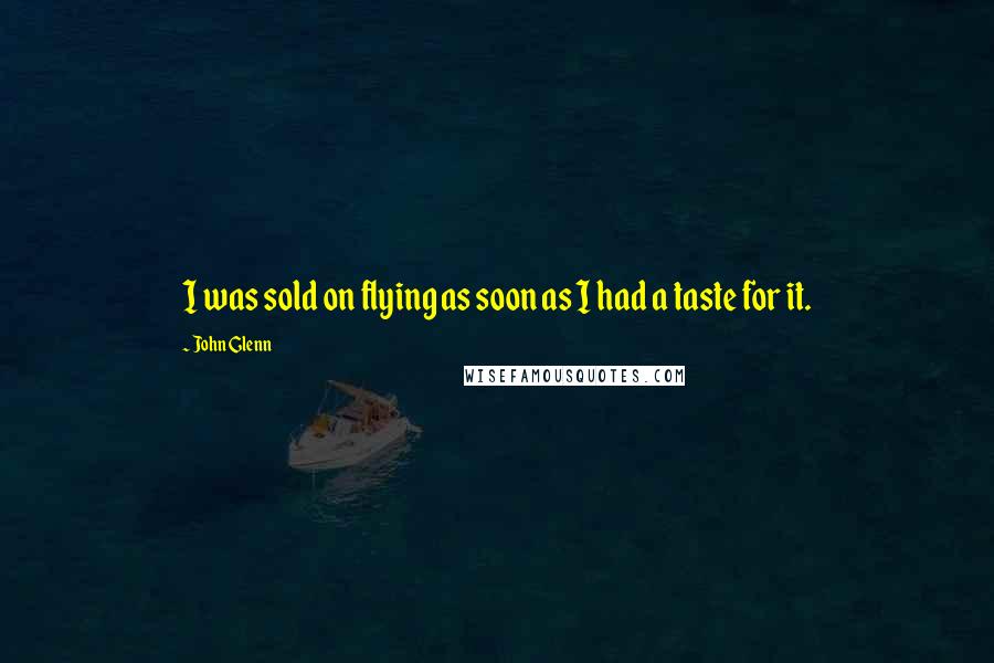 John Glenn Quotes: I was sold on flying as soon as I had a taste for it.