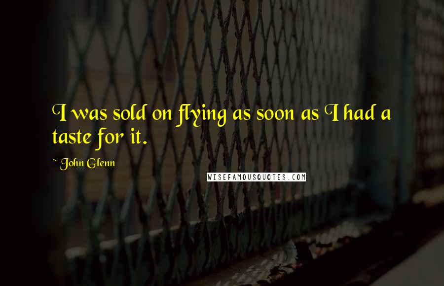 John Glenn Quotes: I was sold on flying as soon as I had a taste for it.