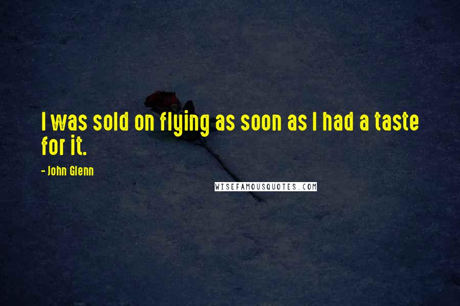 John Glenn Quotes: I was sold on flying as soon as I had a taste for it.