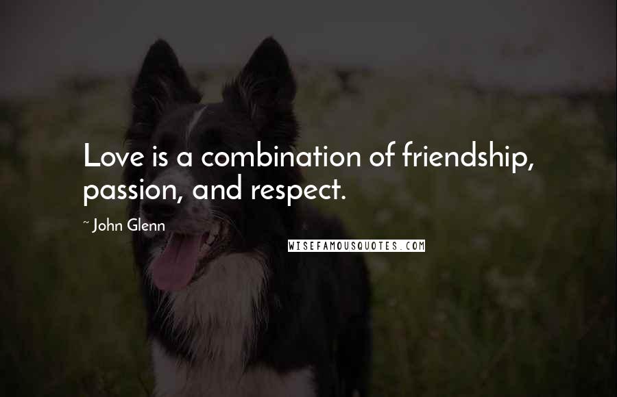 John Glenn Quotes: Love is a combination of friendship, passion, and respect.