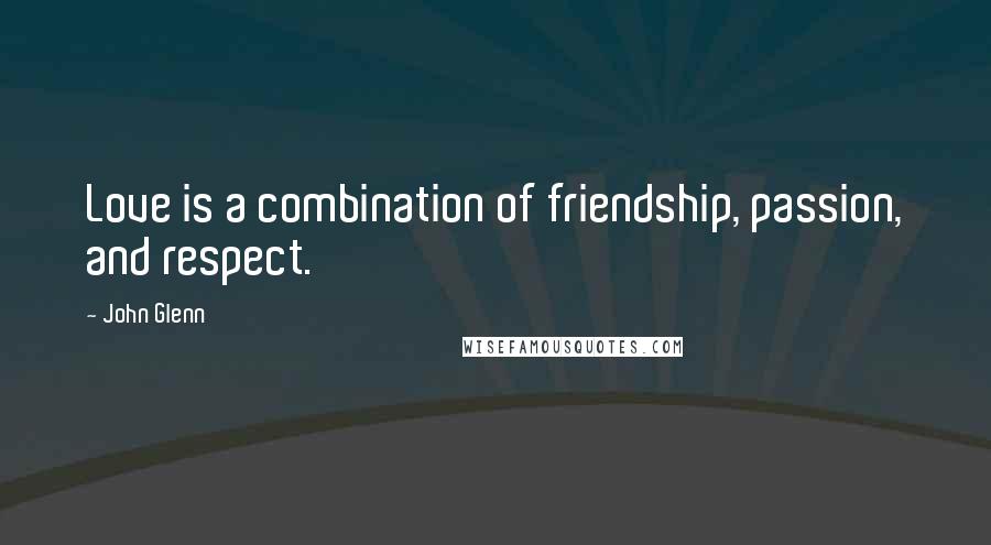 John Glenn Quotes: Love is a combination of friendship, passion, and respect.
