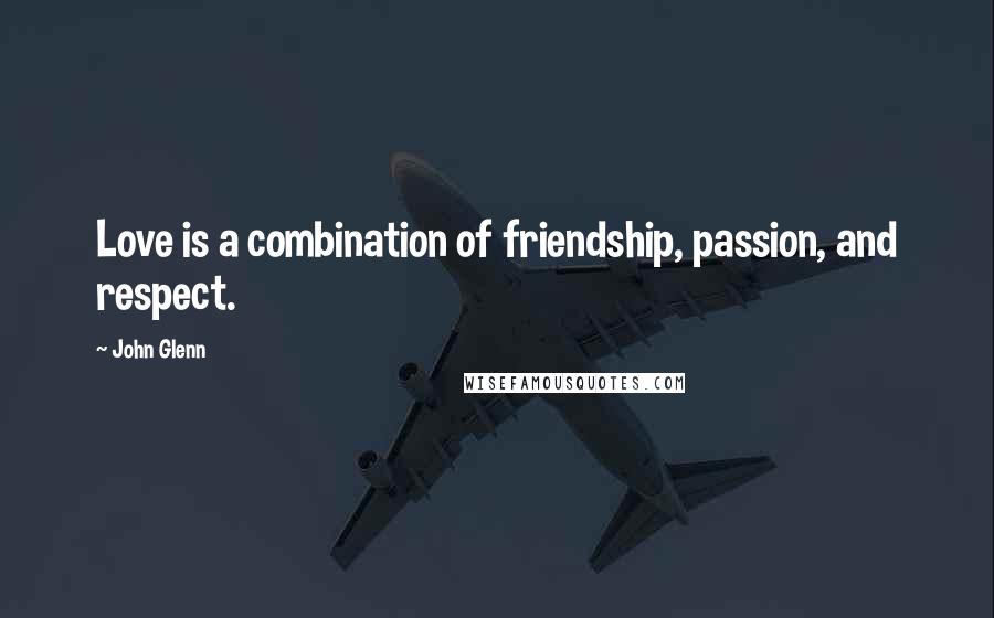 John Glenn Quotes: Love is a combination of friendship, passion, and respect.