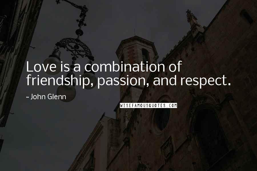 John Glenn Quotes: Love is a combination of friendship, passion, and respect.