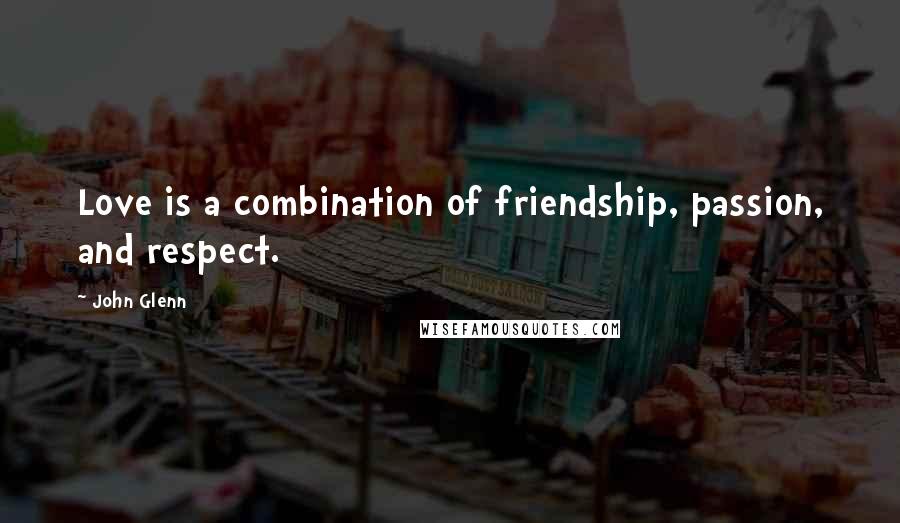 John Glenn Quotes: Love is a combination of friendship, passion, and respect.