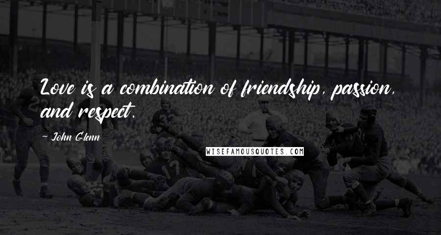 John Glenn Quotes: Love is a combination of friendship, passion, and respect.