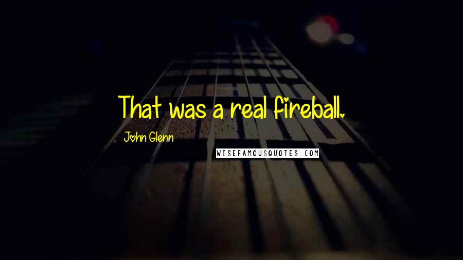 John Glenn Quotes: That was a real fireball.