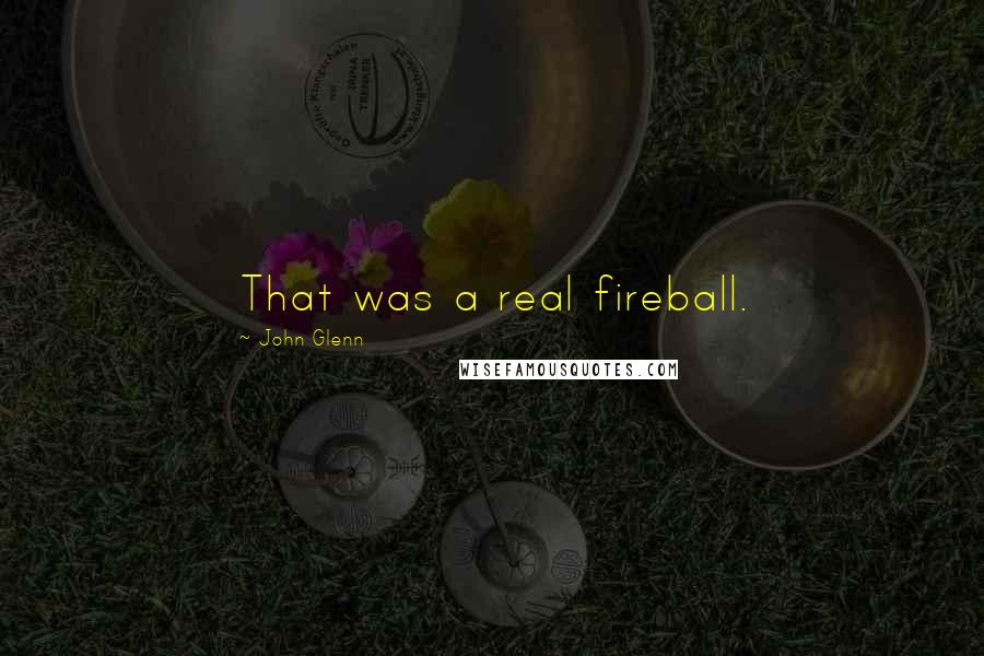 John Glenn Quotes: That was a real fireball.
