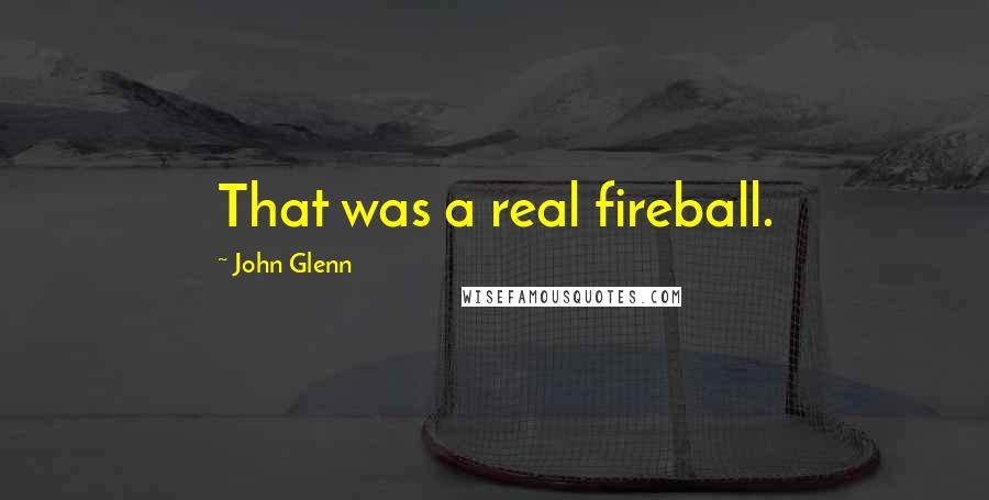 John Glenn Quotes: That was a real fireball.