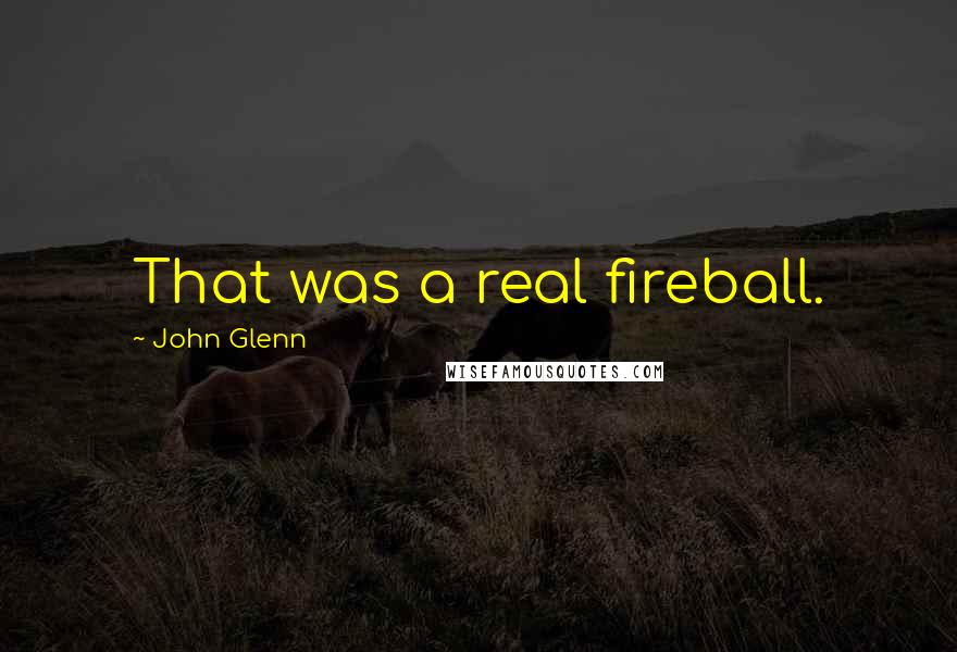 John Glenn Quotes: That was a real fireball.