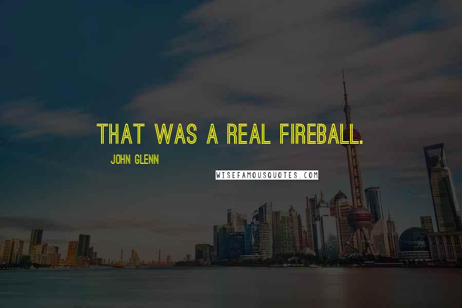 John Glenn Quotes: That was a real fireball.