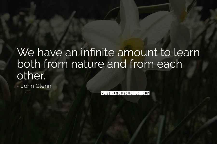 John Glenn Quotes: We have an infinite amount to learn both from nature and from each other.